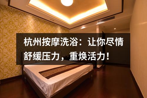 杭州按摩洗浴:让你尽情舒缓压力,重焕活力!