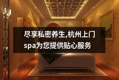 尽享私密养生,杭州上门spa为您提供贴心服务