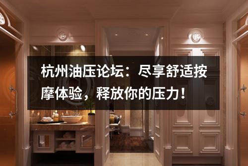杭州油压论坛：尽享舒适按摩体验，释放你的压力！