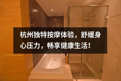 杭州独特按摩体验,舒缓身心压力,畅享健康生活!
