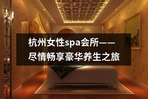杭州女性spa会所——尽情畅享豪华养生之旅