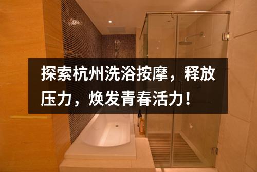 探索杭州洗浴按摩,释放压力,焕发青春活力!