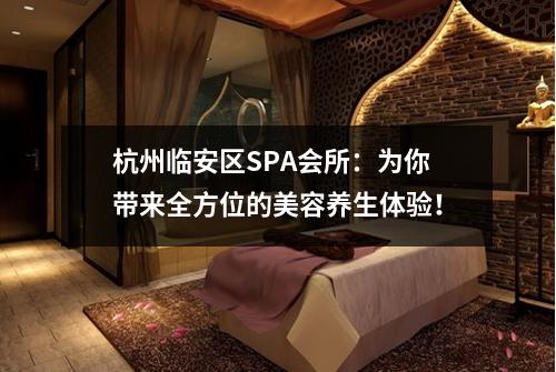 杭州临安区SPA会所：为你带来全方位的美容养生体验！