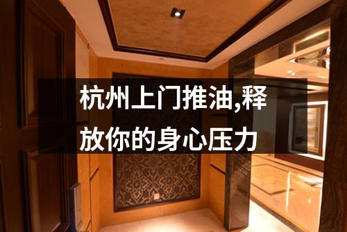 杭州上门推油,释放你的身心压力