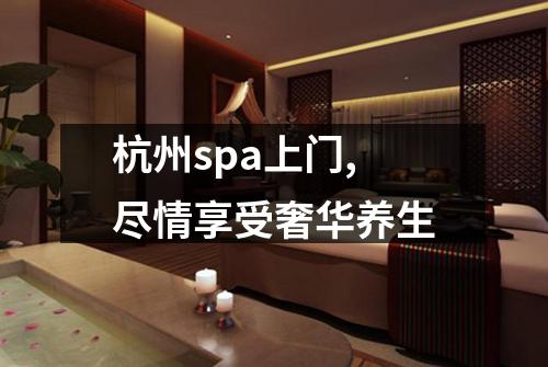 杭州spa上门,尽情享受奢华养生