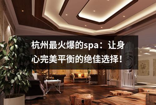 杭州最火爆的spa:让身心完美平衡的绝佳选择!