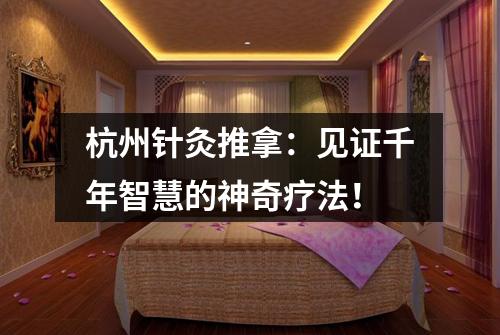 杭州针灸推拿：见证千年智慧的神奇疗法！