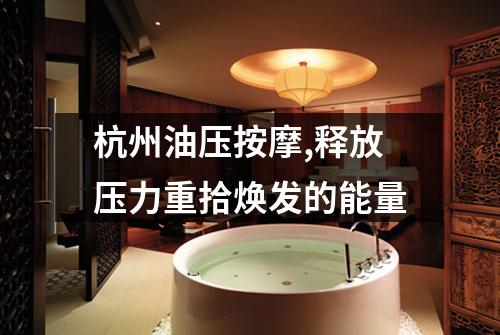 杭州油压按摩,释放压力重拾焕发的能量