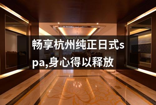 畅享杭州纯正日式spa,身心得以释放