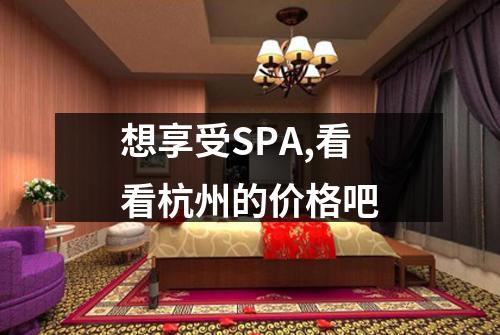 想享受SPA,看看杭州的价格吧
