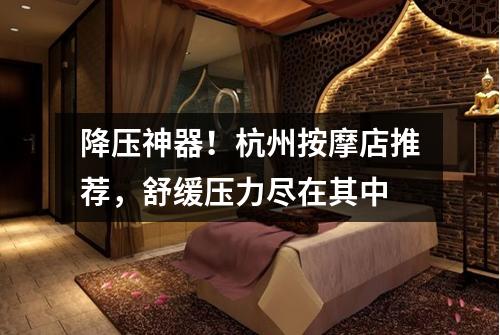 降压神器!杭州按摩店推荐,舒缓压力尽在其中