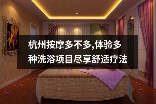 杭州按摩多不多,体验多种洗浴项目尽享舒适疗法
