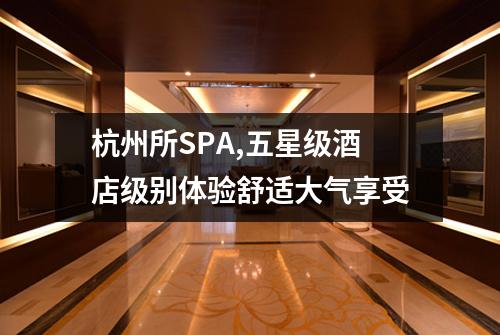杭州所SPA,五星级酒店级别体验舒适大气享受