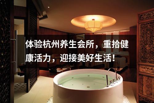 体验杭州养生会所,重拾健康活力,迎接美好生活!