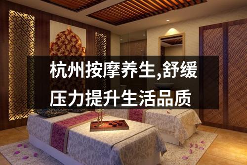 杭州按摩养生,舒缓压力提升生活品质