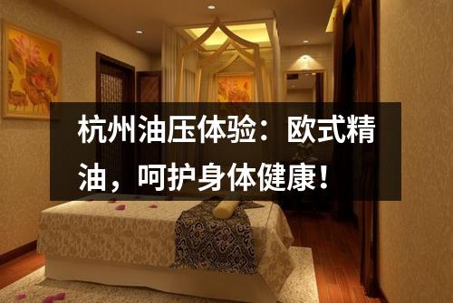 杭州油压体验:欧式精油,呵护身体健康!