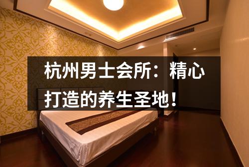 杭州男士会所:精心打造的养生圣地!
