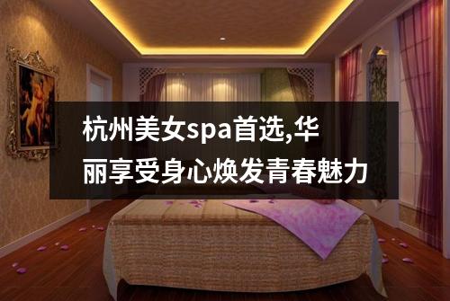 杭州美女spa首选,华丽享受身心焕发青春魅力