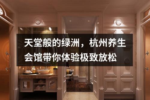 天堂般的绿洲,杭州养生会馆带你体验极致放松