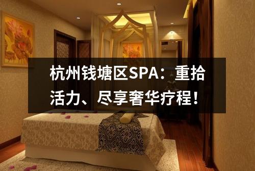 杭州钱塘区SPA：重拾活力、尽享奢华疗程！