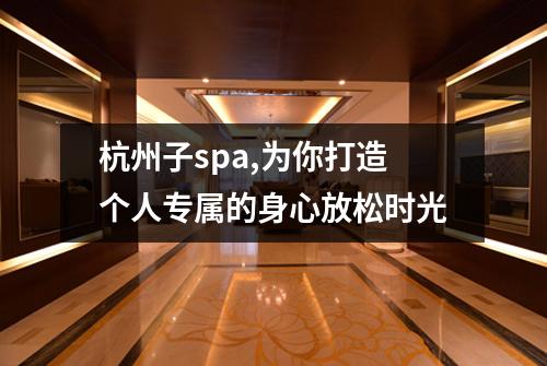 杭州子spa,为你打造个人专属的身心放松时光