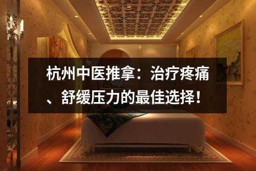 杭州中医推拿：治疗疼痛、舒缓压力的最佳选择！