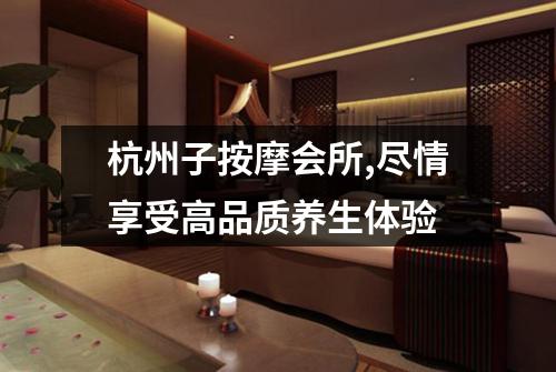 杭州子按摩会所,尽情享受高品质养生体验