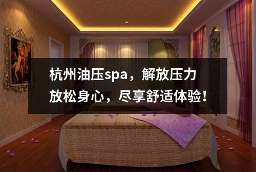 杭州油压spa,解放压力放松身心,尽享舒适体验!