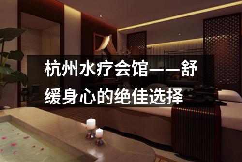杭州水疗会馆——舒缓身心的绝佳选择