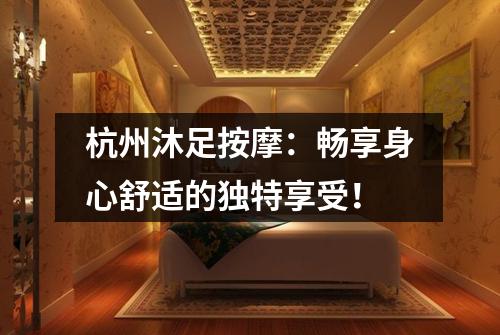 杭州沐足按摩:畅享身心舒适的独特享受!