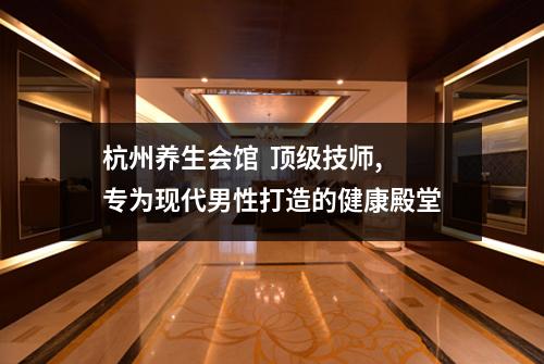 杭州养生会馆 顶级技师,专为现代男性打造的健康殿堂