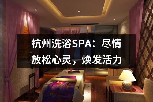 杭州洗浴SPA:尽情放松心灵,焕发活力