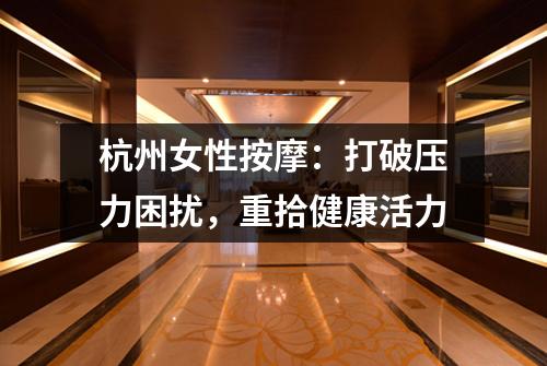 杭州女性按摩:打破压力困扰,重拾健康活力