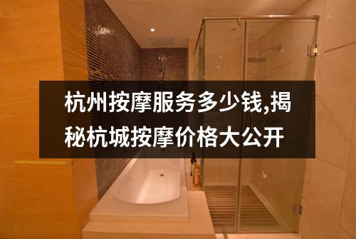 杭州按摩服务多少钱,揭秘杭城按摩价格大公开