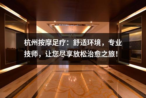 杭州按摩足疗:舒适环境,专业技师,让您尽享放松治愈之旅!