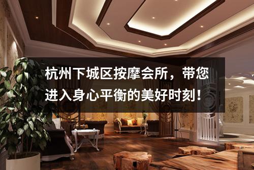 杭州下城区按摩会所,带您进入身心平衡的美好时刻!