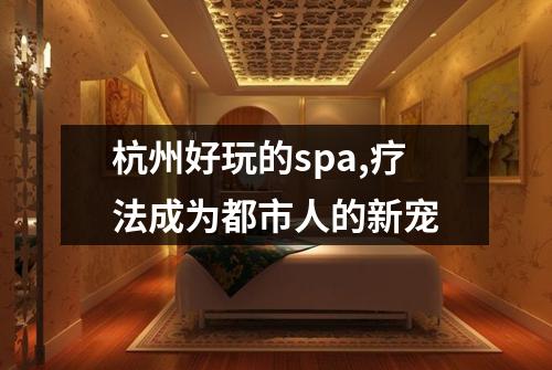 杭州好玩的spa,疗法成为都市人的新宠