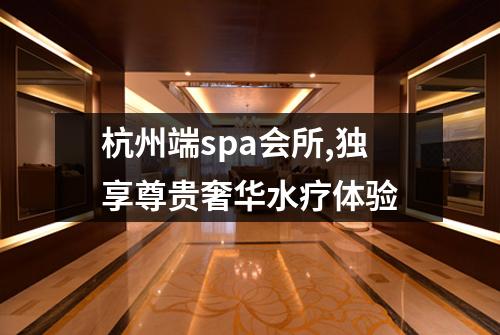 杭州端spa会所,独享尊贵奢华水疗体验