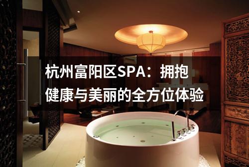 杭州富阳区SPA:拥抱健康与美丽的全方位体验