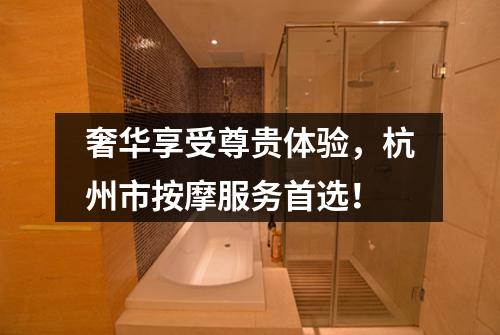 奢华享受尊贵体验,杭州市按摩服务首选!