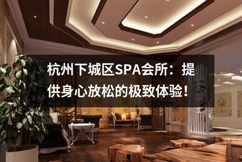杭州下城区SPA会所:提供身心放松的极致体验!