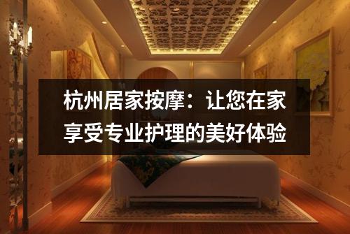 杭州居家按摩:让您在家享受专业护理的美好体验