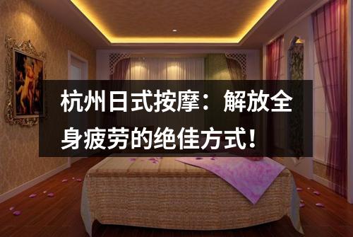 杭州日式按摩:解放全身疲劳的绝佳方式!
