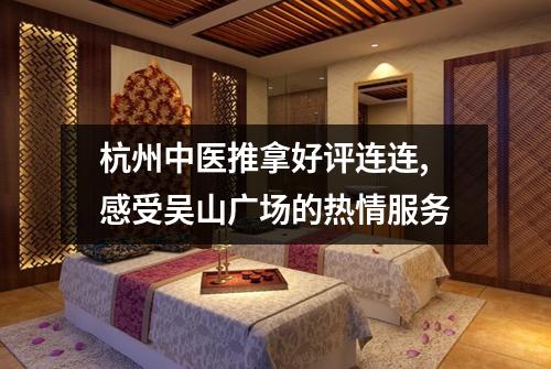 杭州中医推拿好评连连,感受吴山广场的热情服务