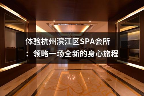 体验杭州滨江区SPA会所：领略一场全新的身心旅程