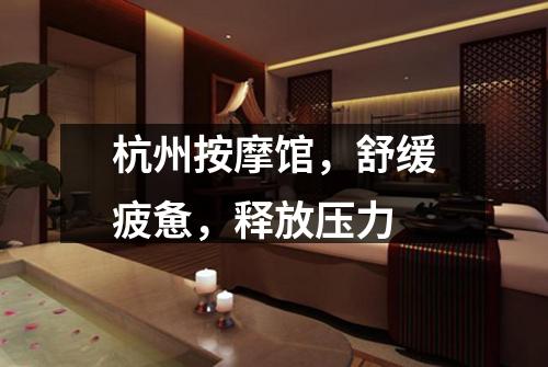 杭州按摩馆,舒缓疲惫,释放压力
