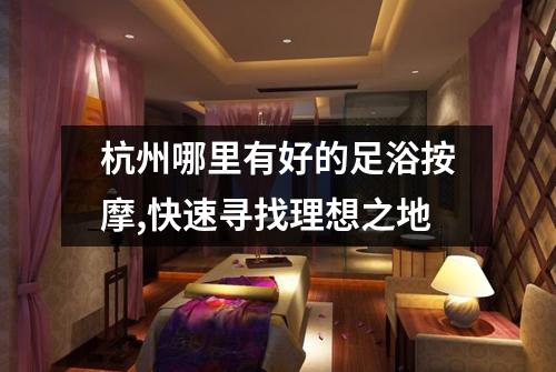杭州哪里有好的足浴按摩,快速寻找理想之地