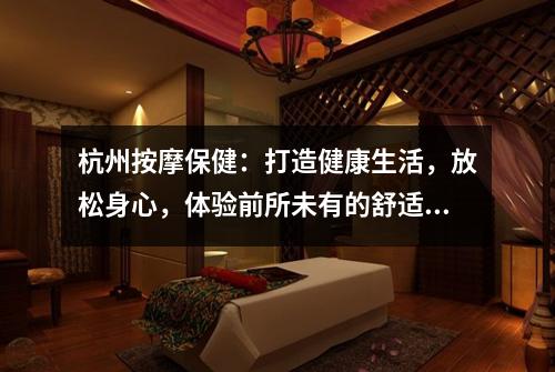 杭州按摩保健:打造健康生活,放松身心,体验前所未有的舒适!