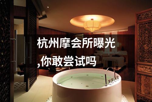 杭州摩会所曝光,你敢尝试吗