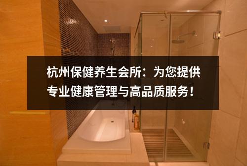 杭州保健养生会所：为您提供专业健康管理与高品质服务！